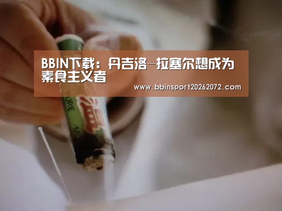 BBIN下载:丹吉洛-拉塞尔想成为素食主义者(图1) BBIN视讯