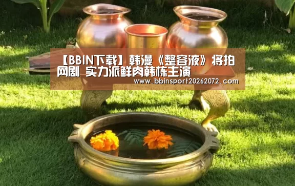 【BBIN下载】韩漫《整容液》将拍网剧 实力派鲜肉韩栋主演(图3) BBIN视讯