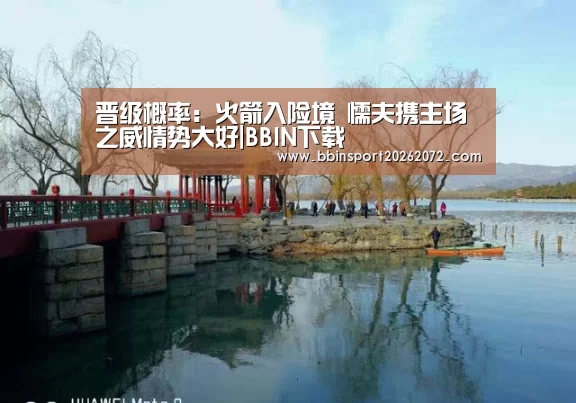 晋级概率:火箭入险境 懦夫携主场之威情势大好|BBIN下载(图1) BBIN下载
