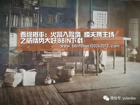 晋级概率:火箭入险境 懦夫携主场之威情势大好|BBIN下载(图2) BBIN视讯