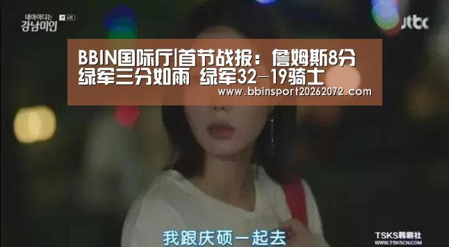 BBIN国际厅|首节战报:詹姆斯8分绿军三分如雨 绿军32-19骑士(图3) BBIN国际厅