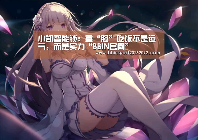 小凯智能锁:靠“脸”吃饭不是运气,而是实力“BBIN官网”(图3) BBIN国际厅