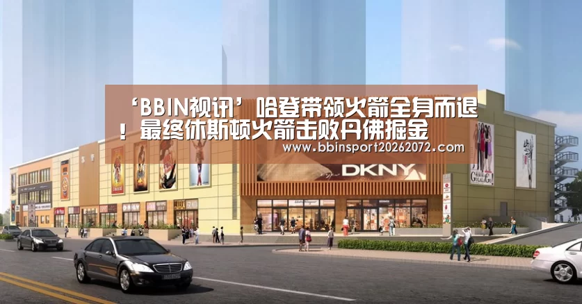 ‘BBIN视讯’哈登带领火箭全身而退!最终休斯顿火箭击败丹佛掘金(图4) BBIN下载