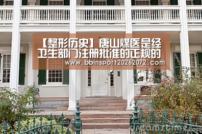 【整形历史】唐山煤医是经卫生部门注册批准的正规的美容医院:BBIN下载(图2) BBIN下载